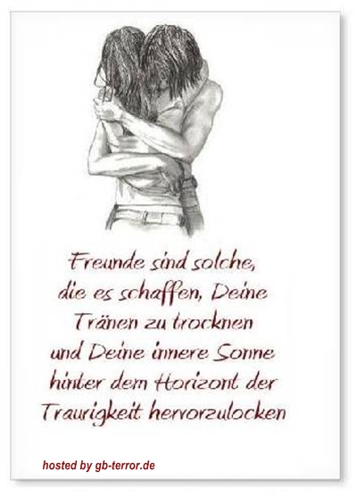 Freunde sind solche die es schaffen, Dein Tränen zu trocken und Deine innere <br />
Sonne hinter dem Horizont der Traurigkeit hervorzulocken.