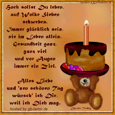 Hoch sollst Du leben, auf Wolke sieben schweben. Immer glücklich sein, nie im <br />
Leben allein. Gesundheit ganz, ganz viel und vor Augen immer ein Ziel. Alles Liebe <br />
und einen schönen Tag wünsche ich Dir,weil ich Dich mag.