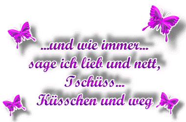 Und wie immer sage ich lieb und nett, Tschüss, Küsschen und weg.