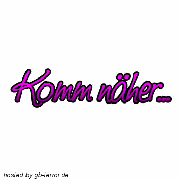 Komm näher,noch näher,komm zu mir!