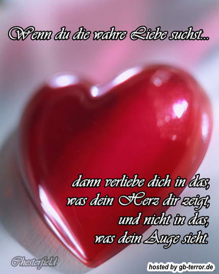 Wenn Du die wahre Liebe suchst, dann verliebe Dich in das was Dein Herz Dir <br />
zeigt, und nicht in das, was Dein Auge sieht.