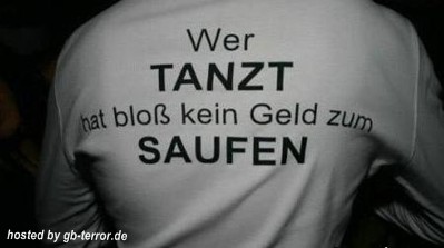 Wer tanzt hat bloß kein Geld zum saufen.