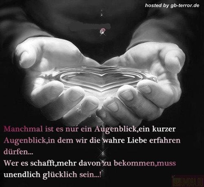 Manchmal ist es nur ein Augenblick, ein kurzer Augenblick, in dem wir die wahre <br />
Liebe erfahren dürfen. Wer es schafft, mehr davon zu bekommen, muss <br />
unendlich glücklich sein.