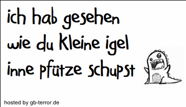 Ich habe gesehen wie du kleine Igel inne Pfütze schupst.
