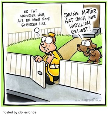 Es tat weniger weh, als er mich noch gebissen hat. Deine Mutter hat Dich nie <br />
wirklich geliebt!