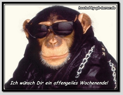 Ich wünsche Dir ein affengeiles Wochenende!