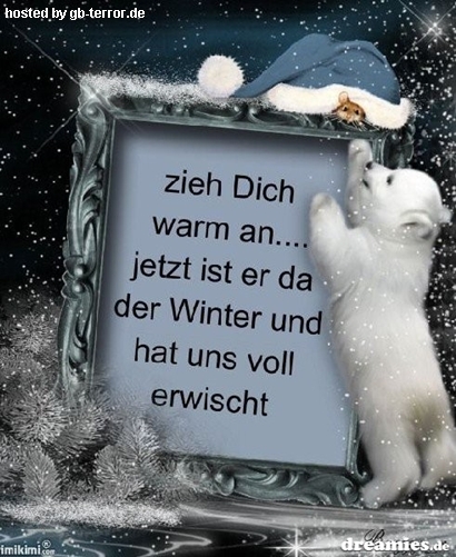 Zieh Dich warm an, jetzt ist er da, der Winter und hat uns voll erwischt.