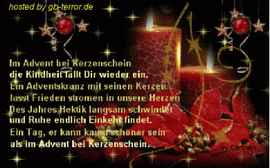 Adventsspruch zum Zweiten Advent.<br />
Im Advent bei Kerzenschein die Kindheit fällt dir wieder ein. Ein Adventskranz mit<br />
seinen Kerzen läßt Frieden strömen in unsere Herzen. Des Jahres Hektik<br />
langsam schwindet und Ruhe endlich Einkehr findet. Ein Tag, er kann kaum<br />
schöner sein, als im Advent bei Kerzenschein.