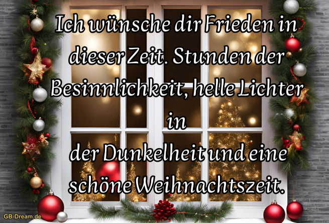 Ich wünsche dir Frieden in dieser Zeit. Stunden der Besinnlichkeit, helle Lichter in<br />
 der Dunkelheit und eine schöne Weihnachtszeit.